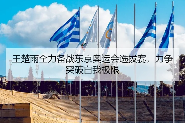 王楚雨全力备战东京奥运会选拔赛，力争突破自我极限